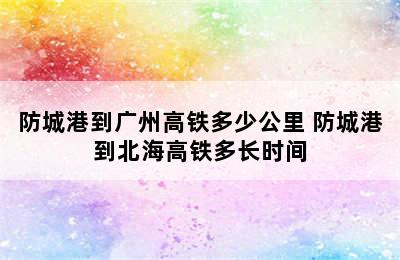 防城港到广州高铁多少公里 防城港到北海高铁多长时间